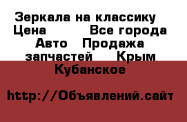 Зеркала на классику › Цена ­ 300 - Все города Авто » Продажа запчастей   . Крым,Кубанское